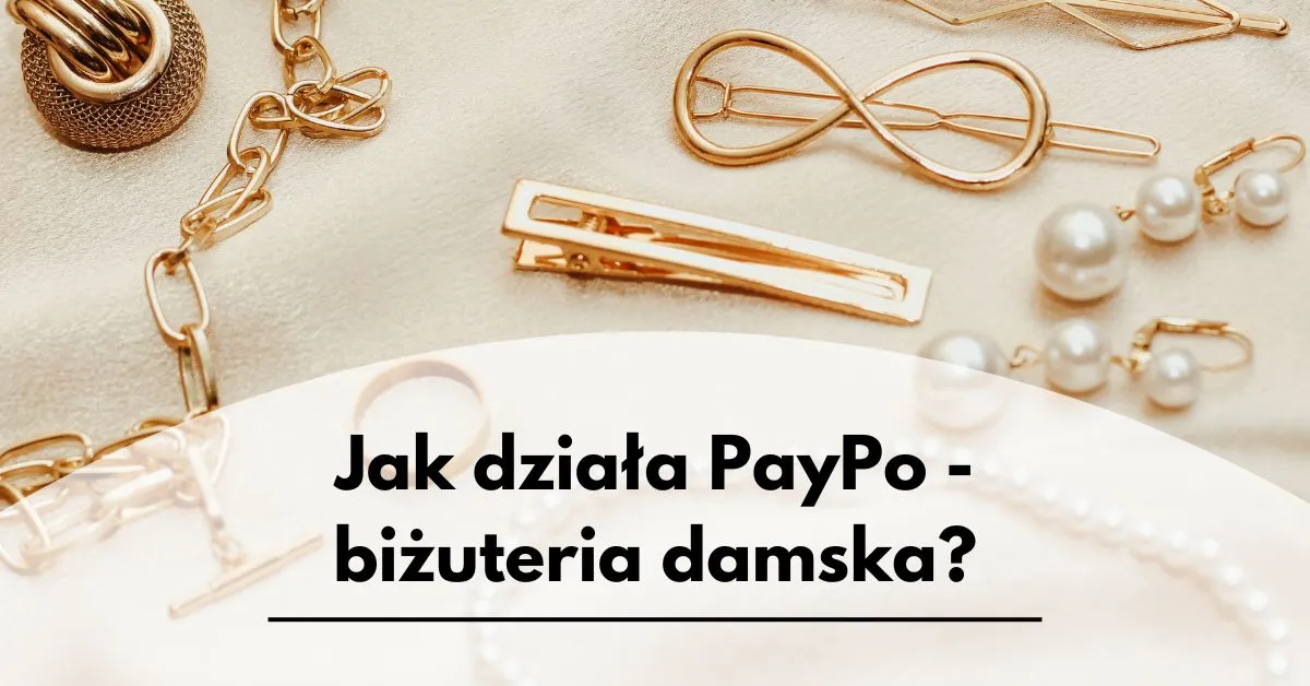 Jak działa PayPo - biżuteria damska | kolczyki, naszyjniki, bransoletki i inne damskie dodatki