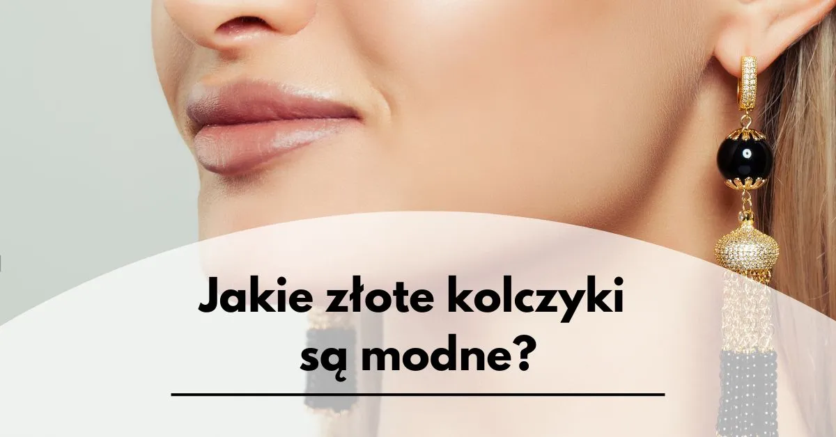 Jakie kolczyki złote są modne - sprawdź TOP 4 damskich dodatków